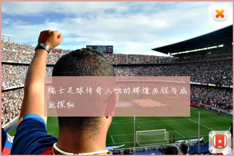 瑞士足球传奇人物的辉煌历程与成就探秘