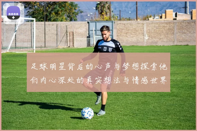 足球明星背后的心声与梦想探索他们内心深处的真实想法与情感世界