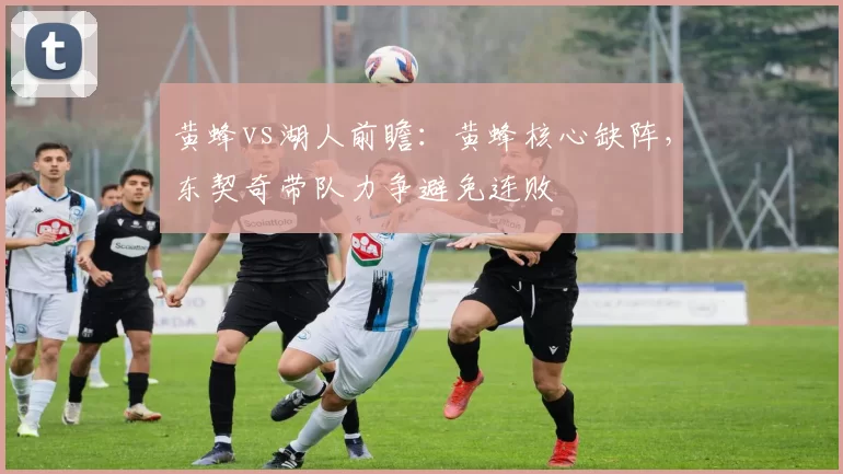 黄蜂vs湖人前瞻：黄蜂核心缺阵，东契奇带队力争避免连败