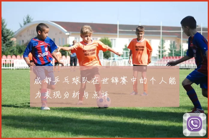 成都乒乓球队在世锦赛中的个人能力表现分析与点评