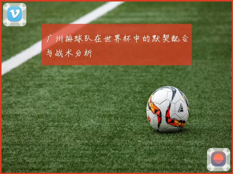 广州排球队在世界杯中的默契配合与战术分析