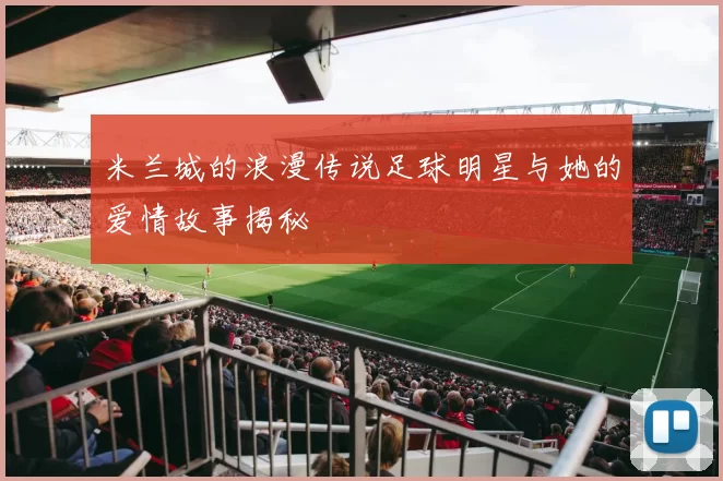米兰城的浪漫传说足球明星与她的爱情故事揭秘