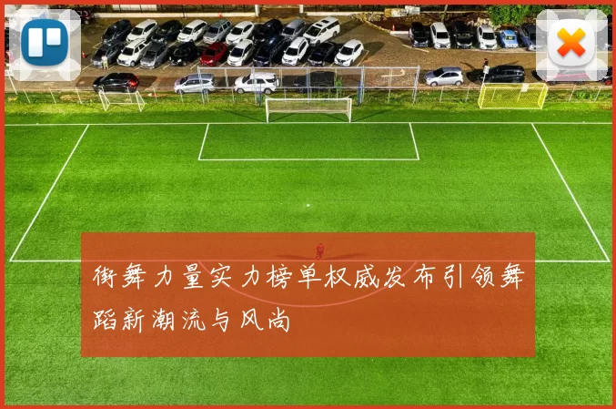 街舞力量实力榜单权威发布引领舞蹈新潮流与风尚