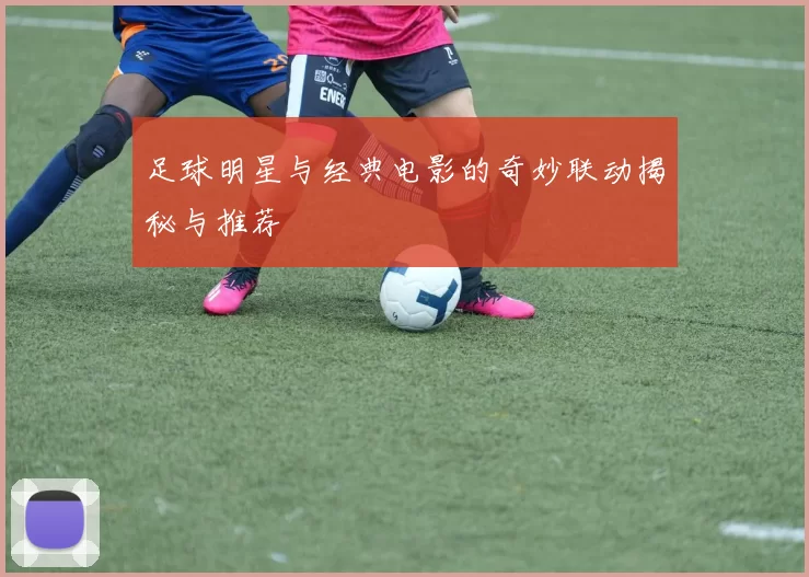 足球明星与经典电影的奇妙联动揭秘与推荐