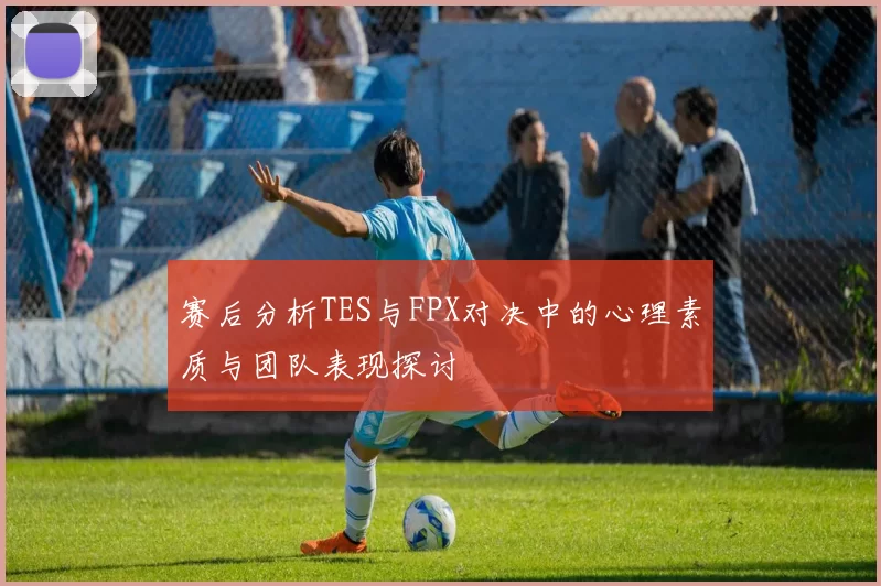 赛后分析TES与FPX对决中的心理素质与团队表现探讨