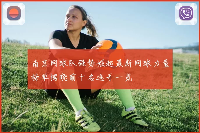 南京网球队强势崛起最新网球力量榜单揭晓前十名选手一览