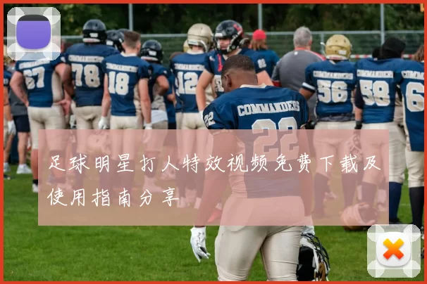 足球明星打人特效视频免费下载及使用指南分享