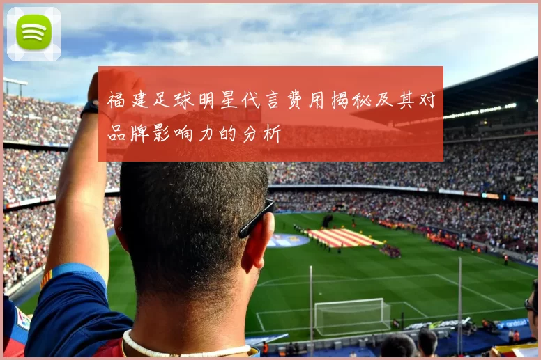 福建足球明星代言费用揭秘及其对品牌影响力的分析