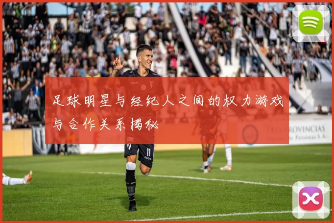 足球明星与经纪人之间的权力游戏与合作关系揭秘
