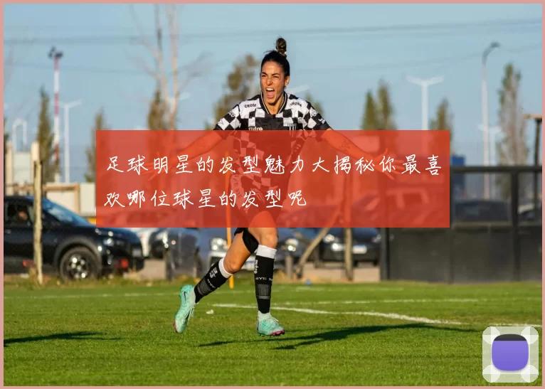 足球明星的发型魅力大揭秘你最喜欢哪位球星的发型呢