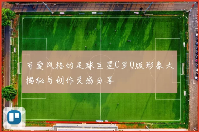 可爱风格的足球巨星C罗Q版形象大揭秘与创作灵感分享