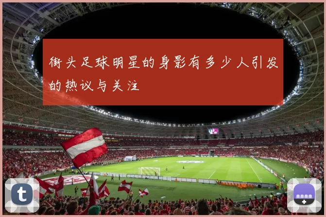 街头足球明星的身影有多少人引发的热议与关注