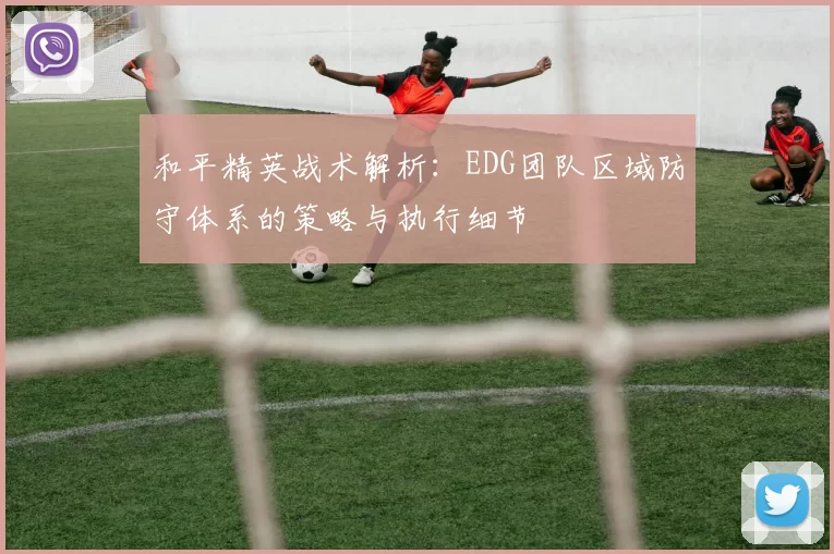 和平精英战术解析：EDG团队区域防守体系的策略与执行细节