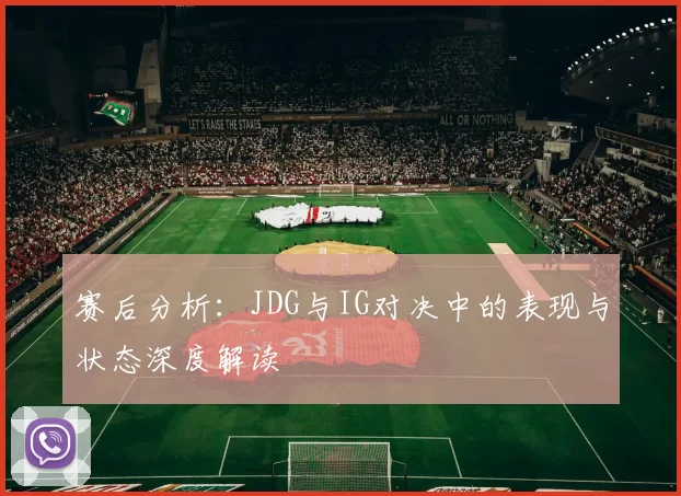 赛后分析：JDG与IG对决中的表现与状态深度解读
