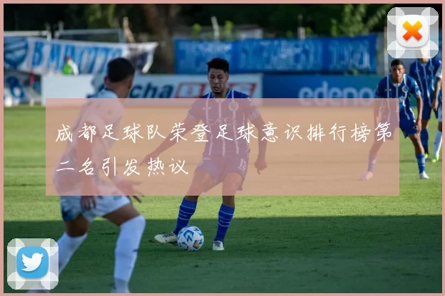 成都足球队荣登足球意识排行榜第二名引发热议