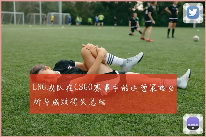 LNG战队在CSGO赛事中的运营策略分析与成败得失总结