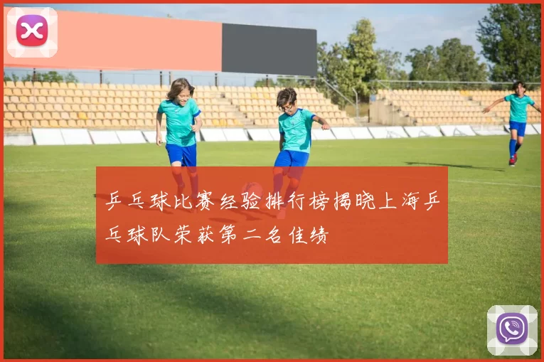 乒乓球比赛经验排行榜揭晓上海乒乓球队荣获第二名佳绩