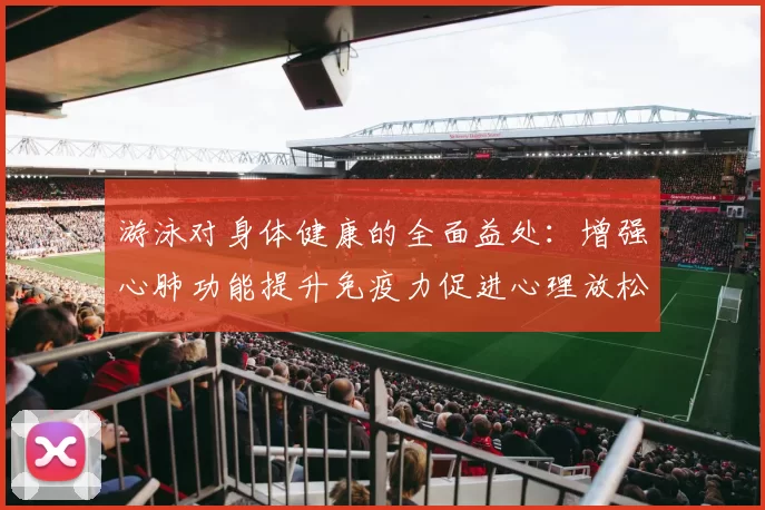 游泳对身体健康的全面益处：增强心肺功能提升免疫力促进心理放松