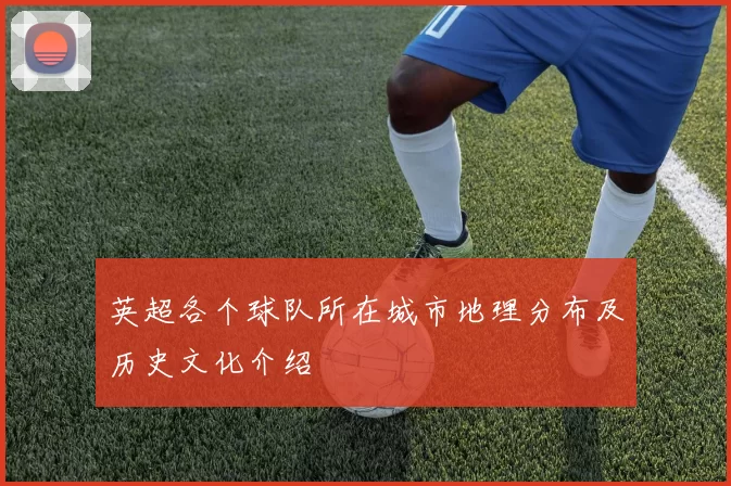 英超各个球队所在城市地理分布及历史文化介绍