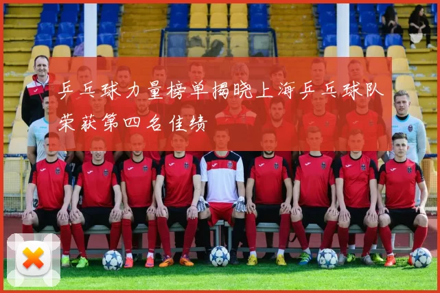 乒乓球力量榜单揭晓上海乒乓球队荣获第四名佳绩