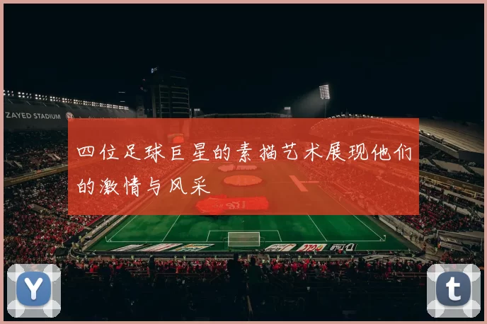 四位足球巨星的素描艺术展现他们的激情与风采
