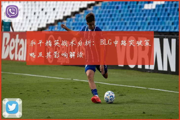 和平精英战术分析：BLG中路突破策略及其影响解读