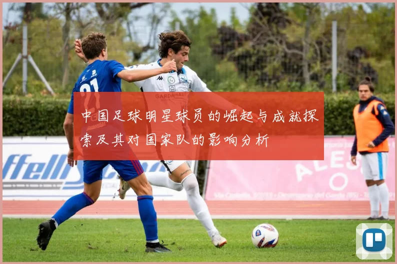 中国足球明星球员的崛起与成就探索及其对国家队的影响分析