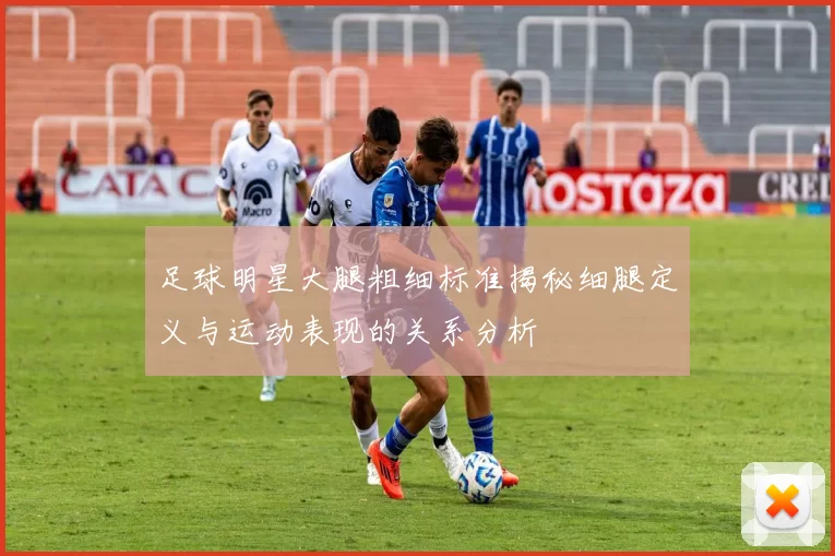 足球明星大腿粗细标准揭秘细腿定义与运动表现的关系分析