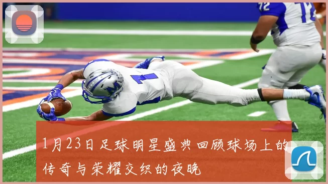 1月23日足球明星盛典回顾球场上的传奇与荣耀交织的夜晚