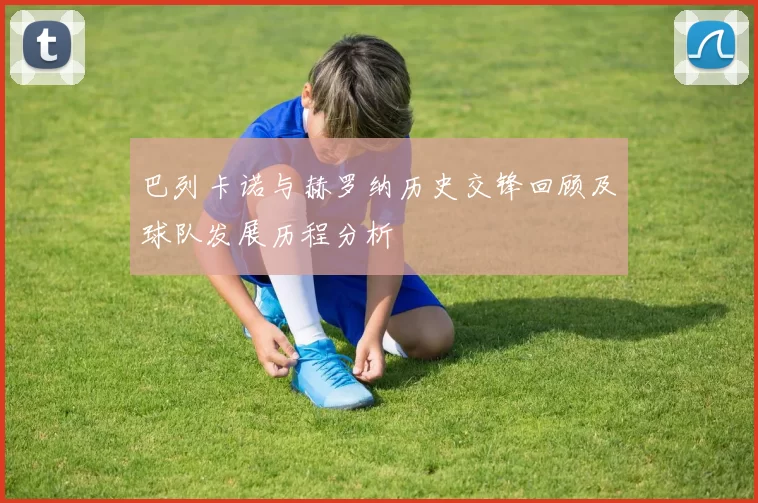 巴列卡诺与赫罗纳历史交锋回顾及球队发展历程分析