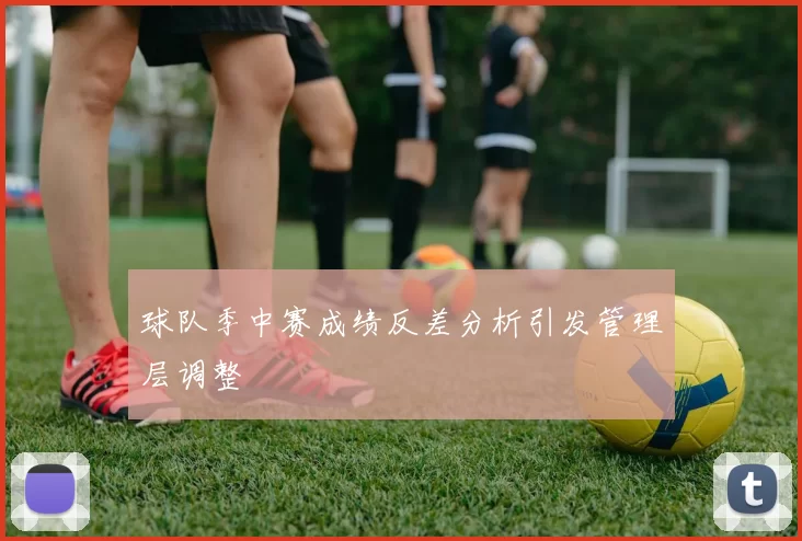 球队季中赛成绩反差分析引发管理层调整