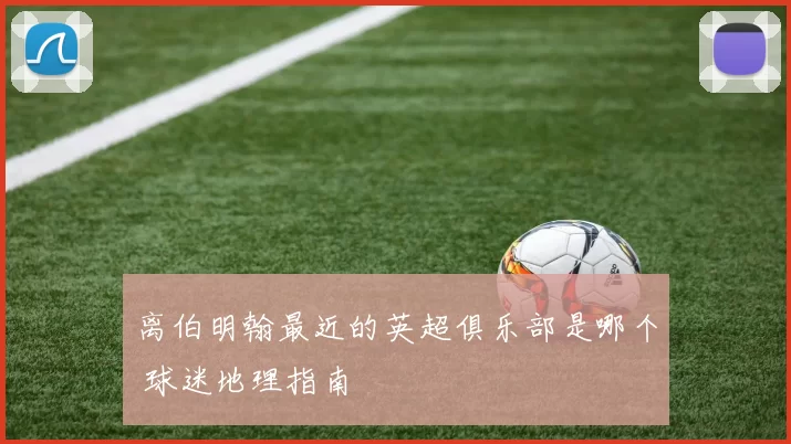 离伯明翰最近的英超俱乐部是哪个 球迷地理指南