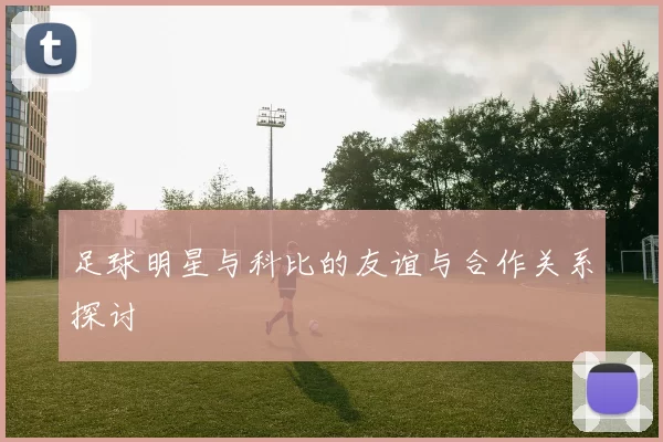 足球明星与科比的友谊与合作关系探讨