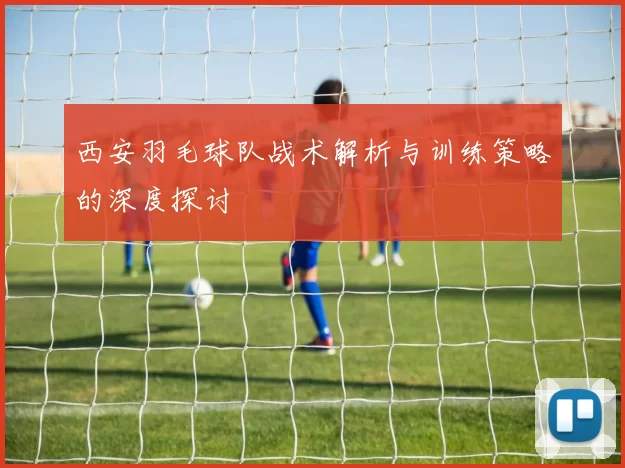 西安羽毛球队战术解析与训练策略的深度探讨