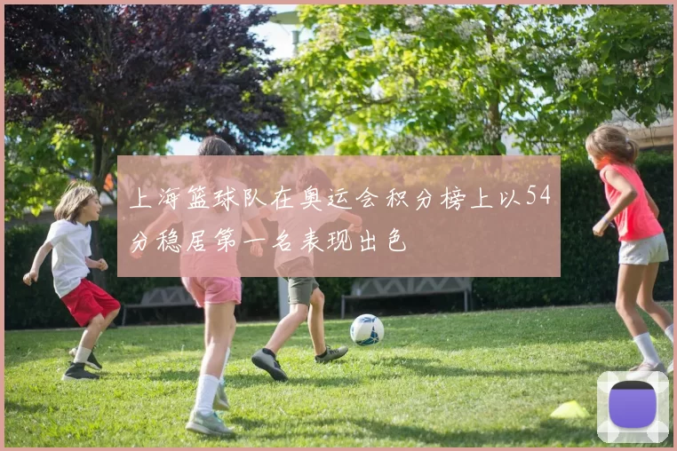 上海篮球队在奥运会积分榜上以54分稳居第一名表现出色