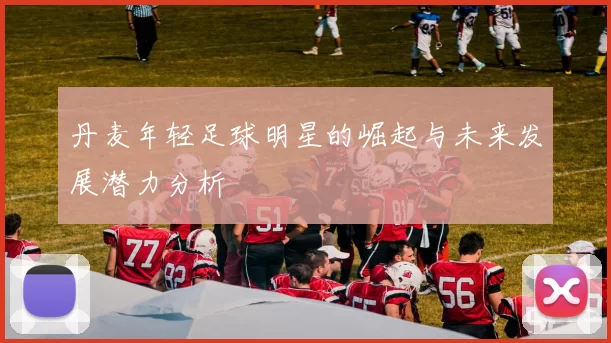 丹麦年轻足球明星的崛起与未来发展潜力分析