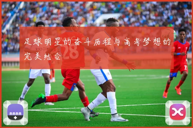 足球明星的奋斗历程与高考梦想的完美结合