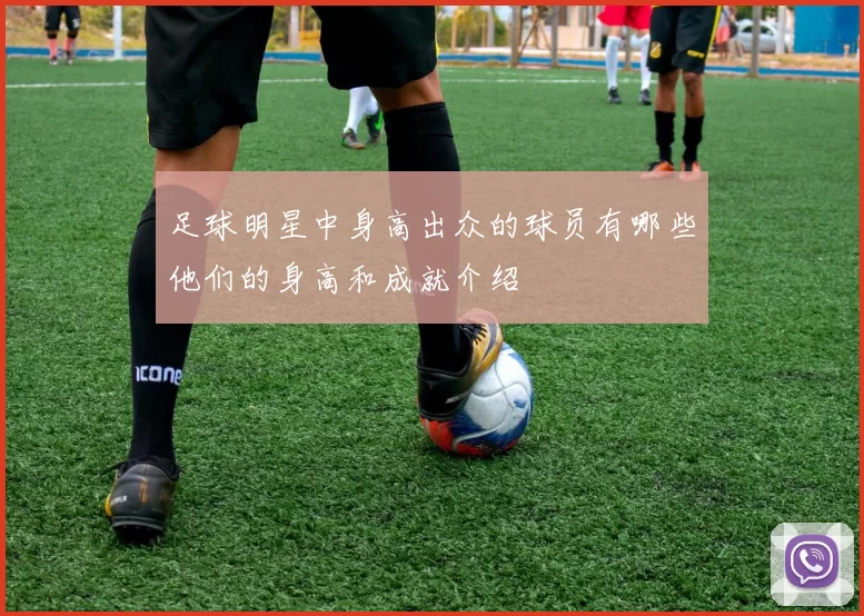 足球明星中身高出众的球员有哪些他们的身高和成就介绍