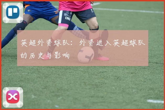 英超外资球队：外资进入英超球队的历史与影响