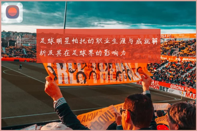 足球明星帕托的职业生涯与成就解析及其在足球界的影响力