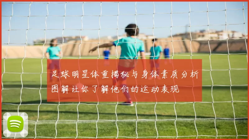 足球明星体重揭秘与身体素质分析图解让你了解他们的运动表现