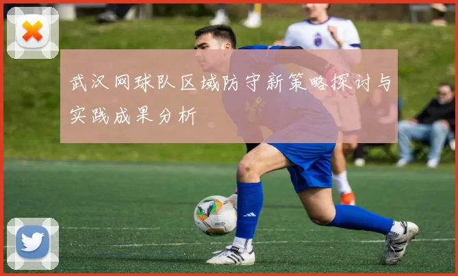 武汉网球队区域防守新策略探讨与实践成果分析