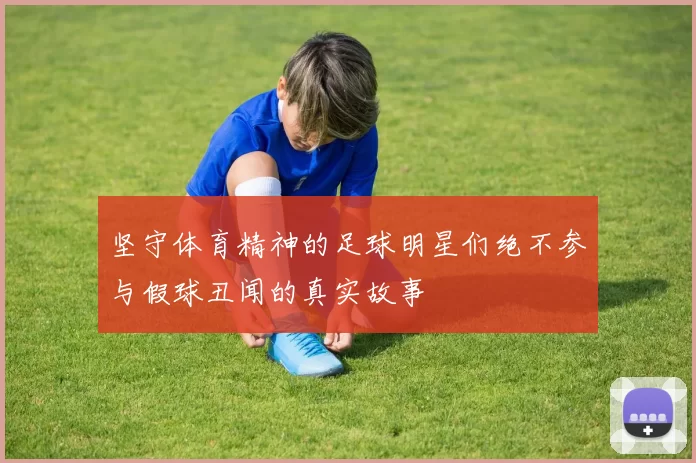 坚守体育精神的足球明星们绝不参与假球丑闻的真实故事