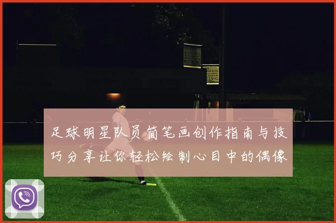 足球明星队员简笔画创作指南与技巧分享让你轻松绘制心目中的偶像