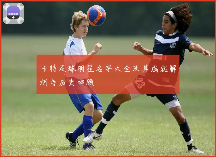 卡特足球明星名字大全及其成就解析与历史回顾