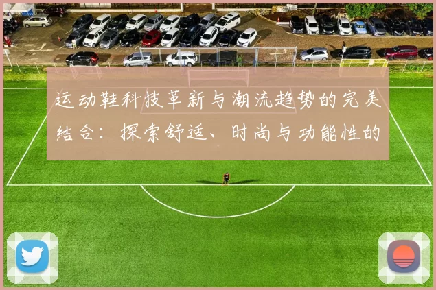 运动鞋科技革新与潮流趋势的完美结合：探索舒适、时尚与功能性的未来发展方向