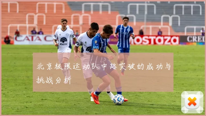 北京极限运动队中路突破的成功与挑战分析