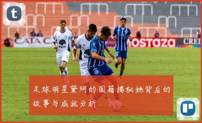 足球明星黛珂的国籍揭秘她背后的故事与成就分析