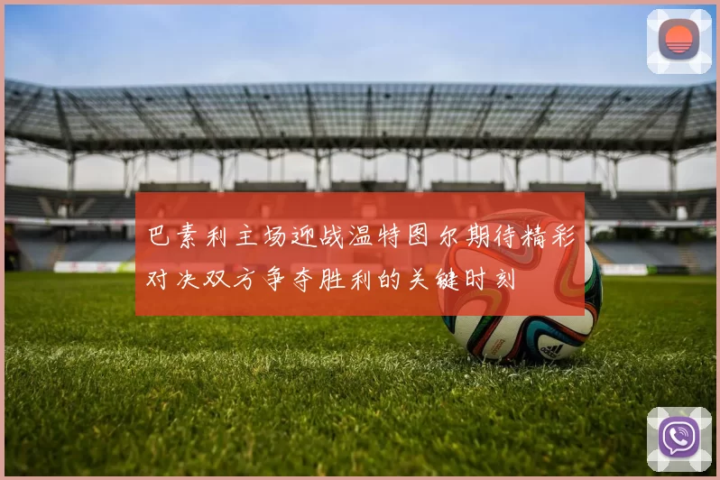 巴素利主场迎战温特图尔期待精彩对决双方争夺胜利的关键时刻