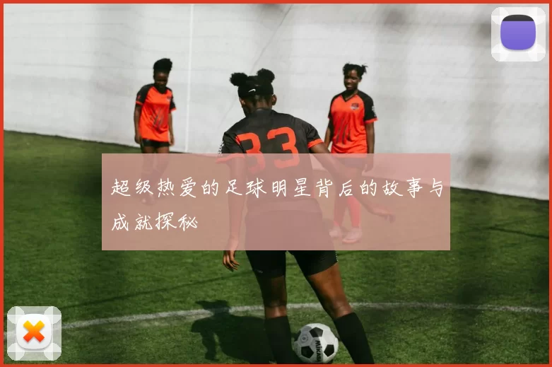 超级热爱的足球明星背后的故事与成就探秘
